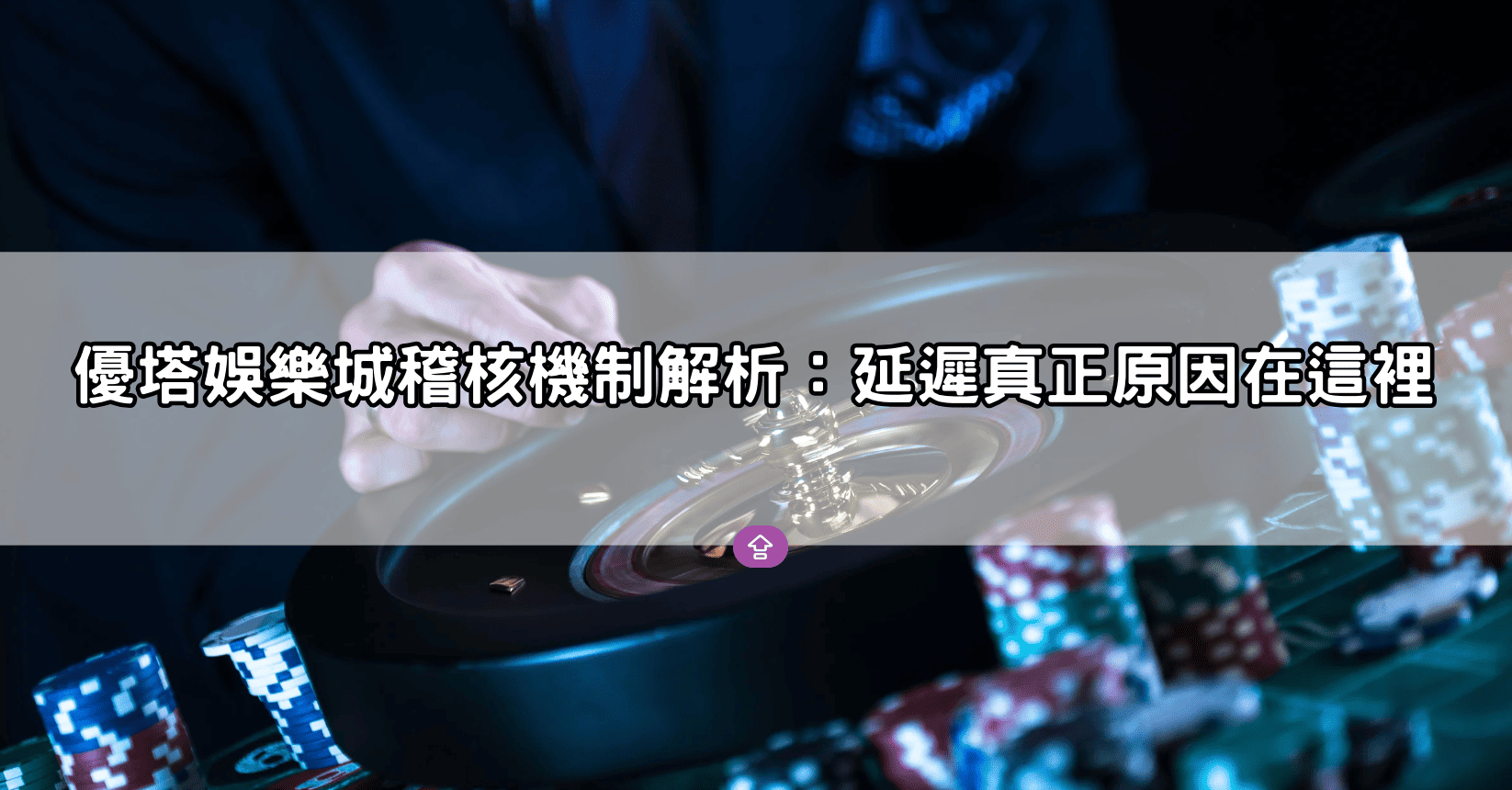 優塔娛樂城稽核機制解析:延遲真正原因在這裡